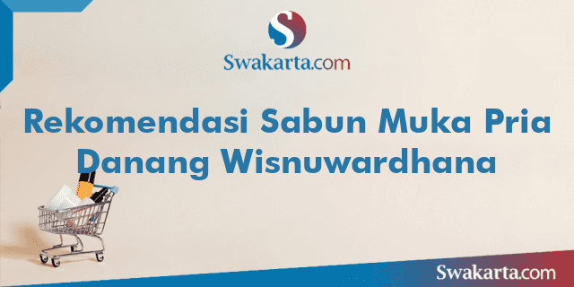 Rekomendasi Sabun Muka Pria Danang Wisnuwardhana