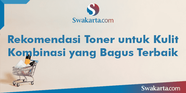 Rekomendasi Toner untuk Kulit Kombinasi yang Bagus Terbaik