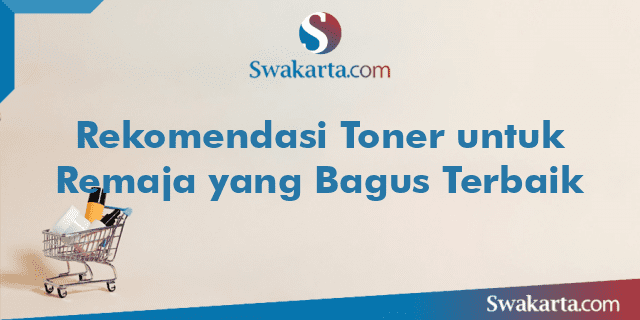 Rekomendasi Toner untuk Remaja yang Bagus Terbaik