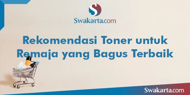 Rekomendasi Toner untuk Remaja yang Bagus Terbaik