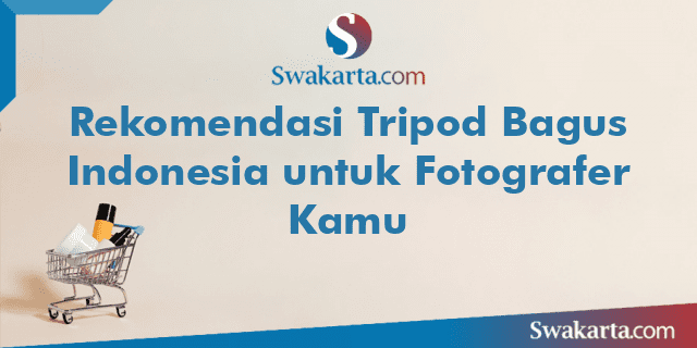 Rekomendasi Tripod Bagus Indonesia untuk Fotografer Kamu
