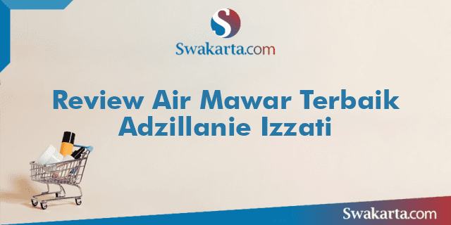 Review Air Mawar Terbaik Adzillanie Izzati