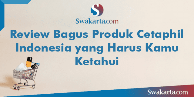Review Bagus Produk Cetaphil Indonesia yang Harus Kamu Ketahui