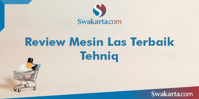 Review Mesin Las Terbaik Tehniq