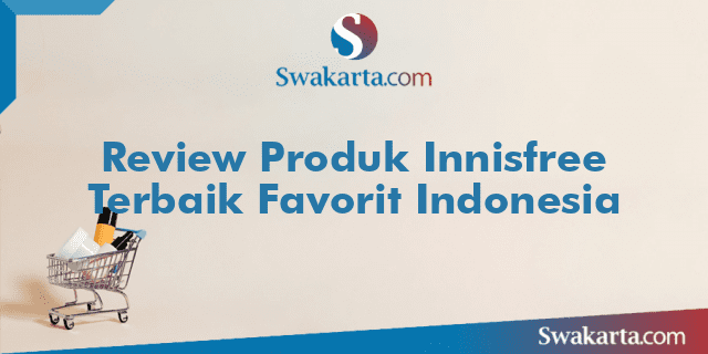 Review Produk Innisfree Terbaik Favorit Indonesia