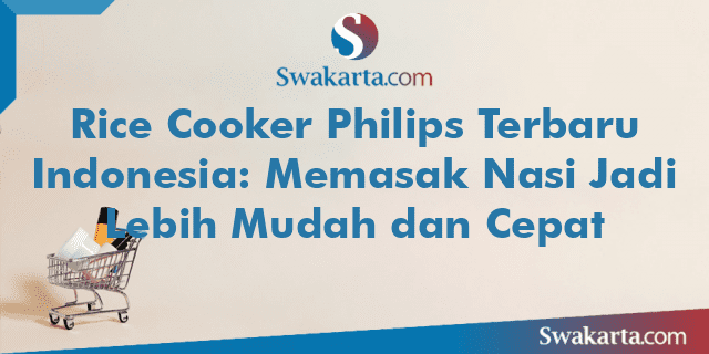 Rice Cooker Philips Terbaru Indonesia: Memasak Nasi Jadi Lebih Mudah dan Cepat