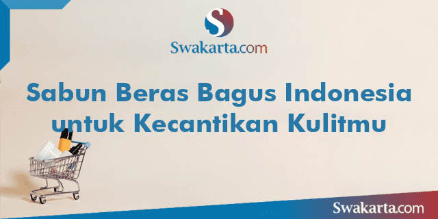 Sabun Beras Bagus Indonesia untuk Kecantikan Kulitmu