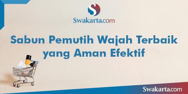 Sabun Pemutih Wajah Terbaik yang Aman Efektif