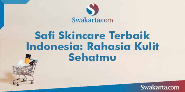 Safi Skincare Terbaik Indonesia: Rahasia Kulit Sehatmu