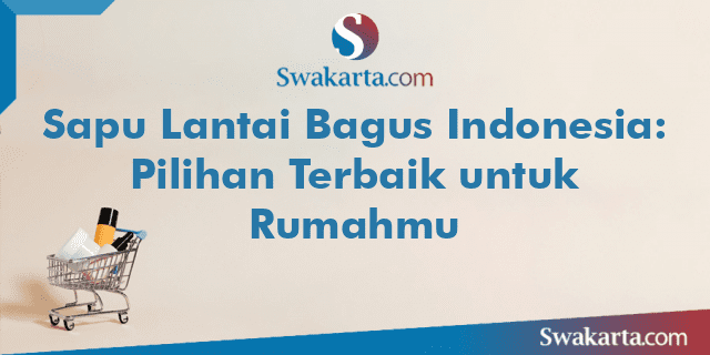 Sapu Lantai Bagus Indonesia: Pilihan Terbaik untuk Rumahmu