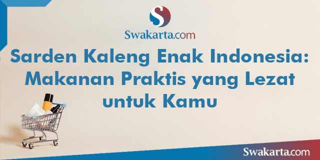 Sarden Kaleng Enak Indonesia: Makanan Praktis yang Lezat untuk Kamu