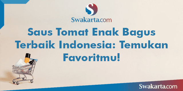 Saus Tomat Enak Bagus Terbaik Indonesia: Temukan Favoritmu!