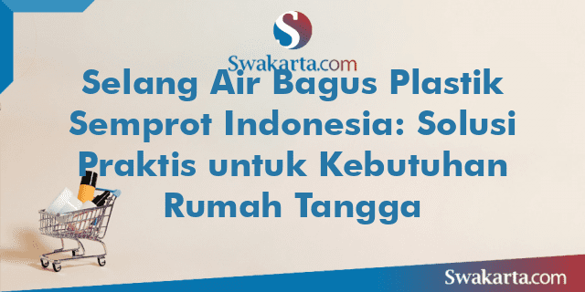 Selang Air Bagus Plastik Semprot Indonesia: Solusi Praktis untuk Kebutuhan Rumah Tangga