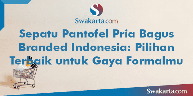 Sepatu Pantofel Pria Bagus Branded Indonesia: Pilihan Terbaik untuk Gaya Formalmu