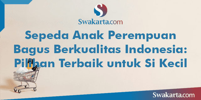 Sepeda Anak Perempuan Bagus Berkualitas Indonesia: Pilihan Terbaik untuk Si Kecil