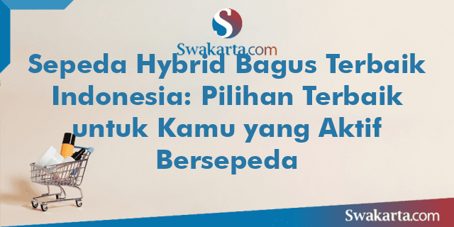 Sepeda Hybrid Bagus Terbaik Indonesia: Pilihan Terbaik untuk Kamu yang Aktif Bersepeda