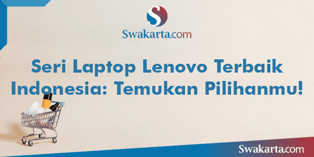 Seri Laptop Lenovo Terbaik Indonesia: Temukan Pilihanmu!