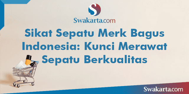 Sikat Sepatu Merk Bagus Indonesia: Kunci Merawat Sepatu Berkualitas