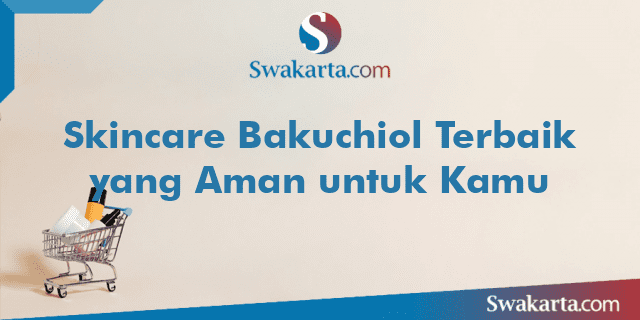 Skincare Bakuchiol Terbaik yang Aman untuk Kamu