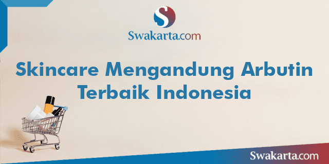 Skincare Mengandung Arbutin Terbaik Indonesia