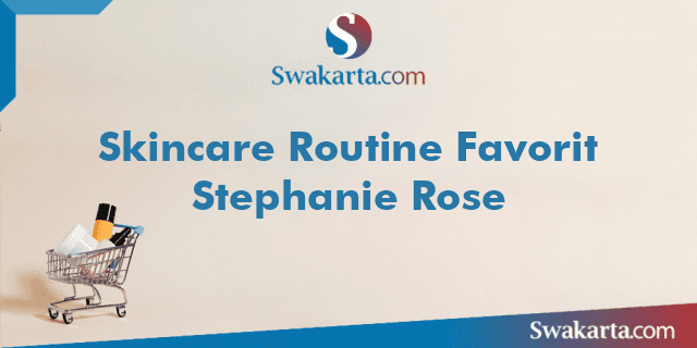 Skincare Routine Favorit Stephanie Rose