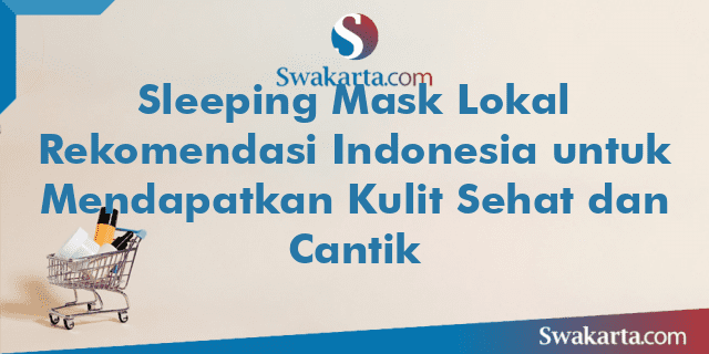 Sleeping Mask Lokal Rekomendasi Indonesia untuk Mendapatkan Kulit Sehat dan Cantik