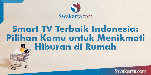 Smart TV Terbaik Indonesia: Pilihan Kamu untuk Menikmati Hiburan di Rumah
