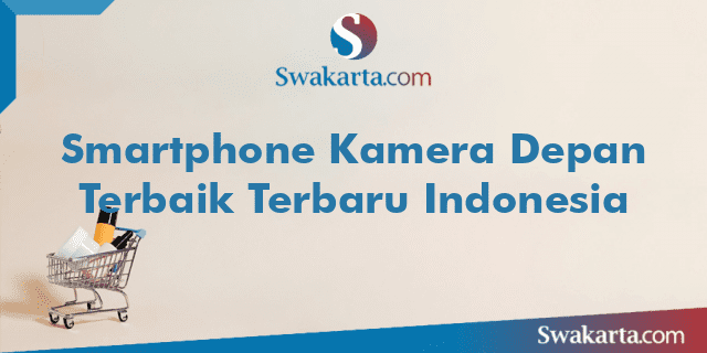 Smartphone Kamera Depan Terbaik Terbaru Indonesia
