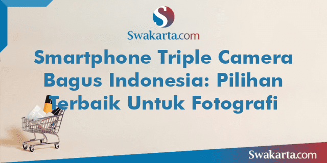 Smartphone Triple Camera Bagus Indonesia: Pilihan Terbaik Untuk Fotografi