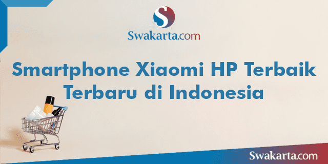 Smartphone Xiaomi HP Terbaik Terbaru di Indonesia