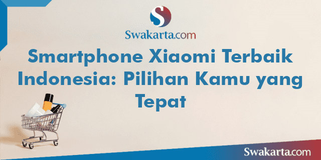 Smartphone Xiaomi Terbaik Indonesia: Pilihan Kamu yang Tepat