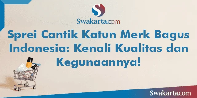 Sprei Cantik Katun Merk Bagus Indonesia: Kenali Kualitas dan Kegunaannya!