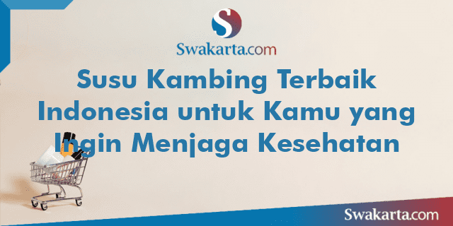 Susu Kambing Terbaik Indonesia untuk Kamu yang Ingin Menjaga Kesehatan