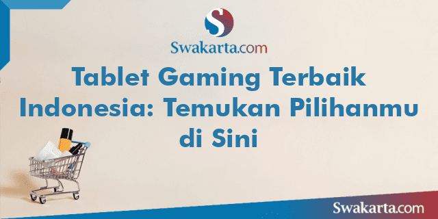 Tablet Gaming Terbaik Indonesia: Temukan Pilihanmu di Sini