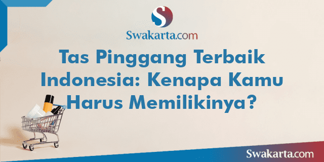 Tas Pinggang Terbaik Indonesia: Kenapa Kamu Harus Memilikinya?