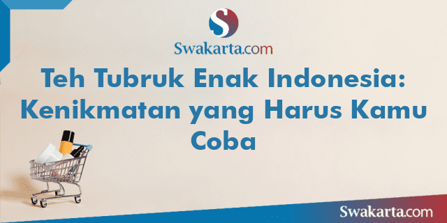 Teh Tubruk Enak Indonesia: Kenikmatan yang Harus Kamu Coba