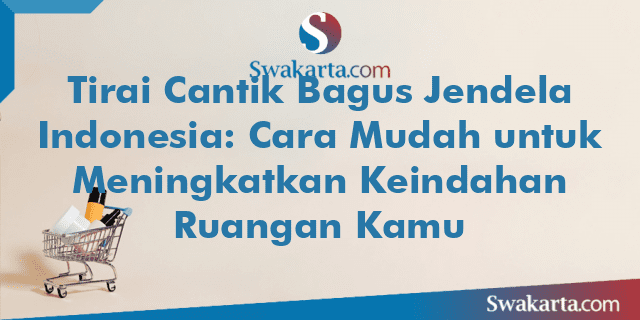 Tirai Cantik Bagus Jendela Indonesia: Cara Mudah untuk Meningkatkan Keindahan Ruangan Kamu