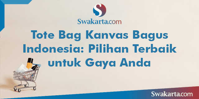 Tote Bag Kanvas Bagus Indonesia: Pilihan Terbaik untuk Gaya Anda