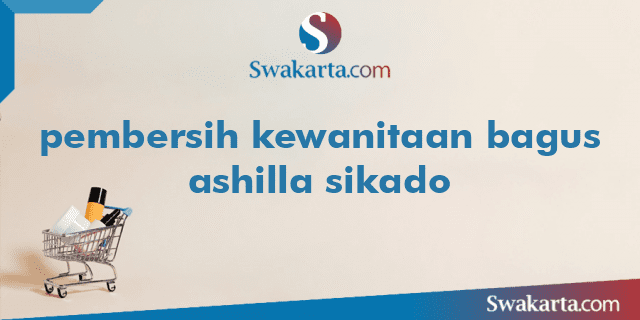 pembersih kewanitaan bagus ashilla sikado